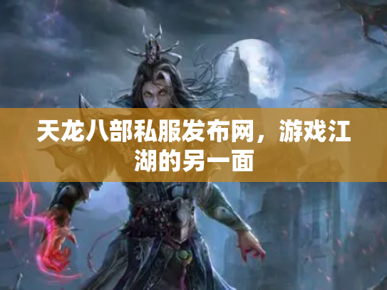 天龙八部私服发布网，游戏江湖的另一面