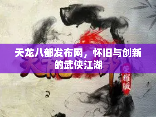 天龙八部发布网，怀旧与创新的武侠江湖
