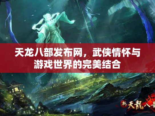 天龙八部发布网，武侠情怀与游戏世界的完美结合
