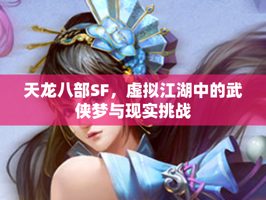 天龙八部SF，虚拟江湖中的武侠梦与现实挑战
