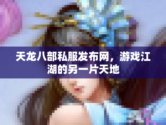 天龙八部私服发布网，游戏江湖的另一片天地