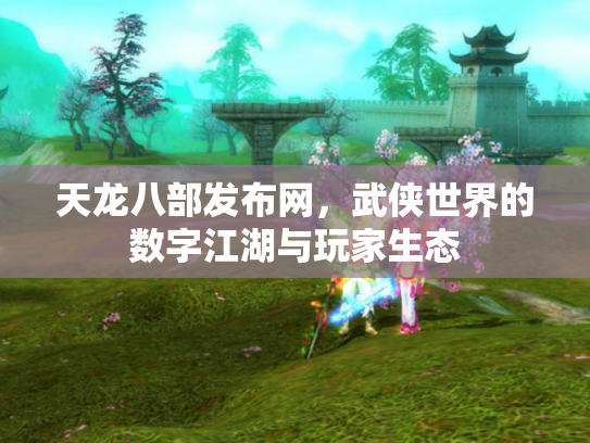 天龙八部发布网，武侠世界的数字江湖与玩家生态