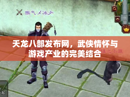 天龙八部发布网，武侠情怀与游戏产业的完美结合