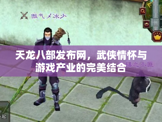 天龙八部发布网，武侠情怀与游戏产业的完美结合