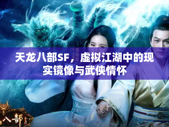 天龙八部SF，虚拟江湖中的现实镜像与武侠情怀