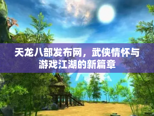 天龙八部发布网，武侠情怀与游戏江湖的新篇章