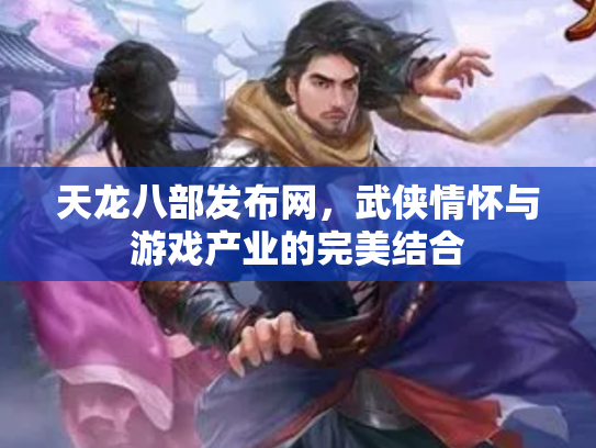 天龙八部发布网，武侠情怀与游戏产业的完美结合
