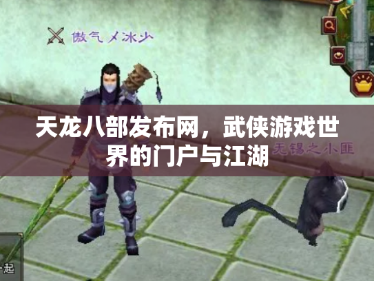 天龙八部发布网，武侠游戏世界的门户与江湖