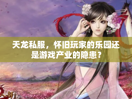 天龙私服，怀旧玩家的乐园还是游戏产业的隐患？