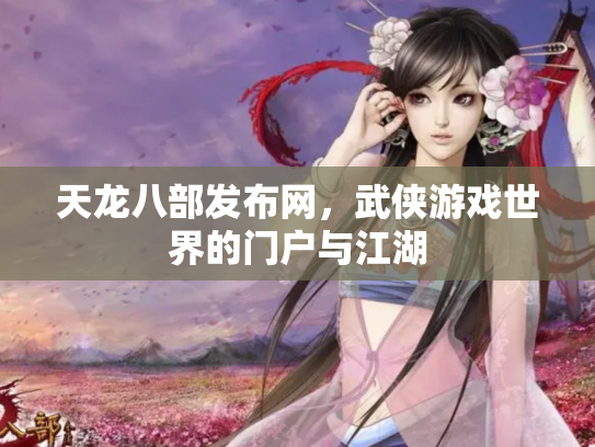 天龙八部发布网，武侠游戏世界的门户与江湖