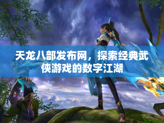 天龙八部发布网，探索经典武侠游戏的数字江湖