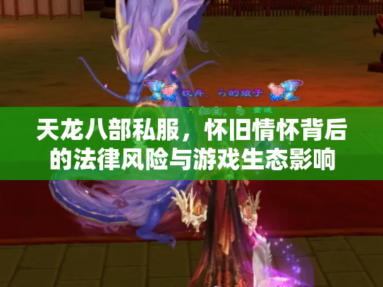 天龙八部私服，怀旧情怀背后的法律风险与游戏生态影响