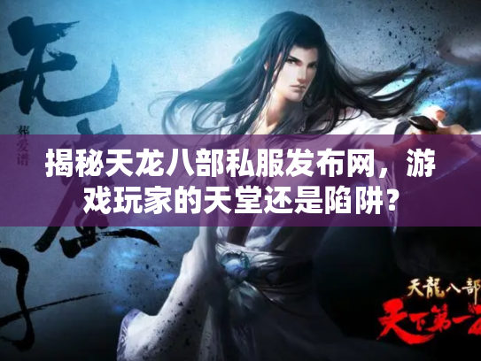 揭秘天龙八部私服发布网，游戏玩家的天堂还是陷阱？
