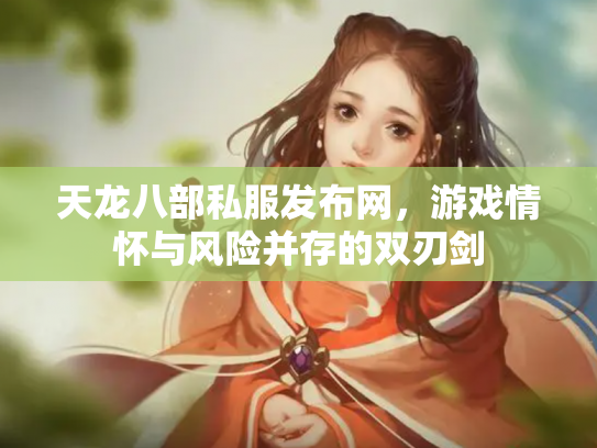 天龙八部私服发布网，游戏情怀与风险并存的双刃剑