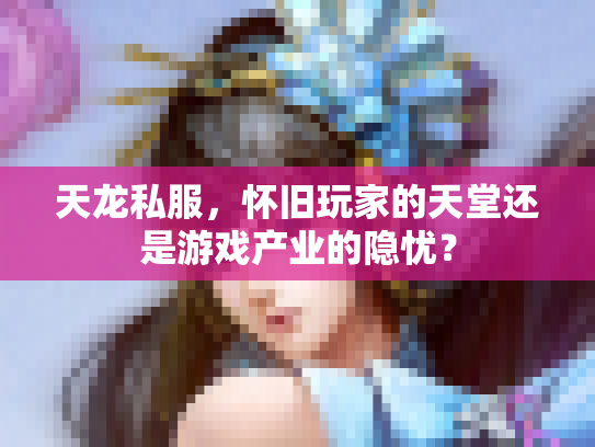 天龙私服，怀旧玩家的天堂还是游戏产业的隐忧？