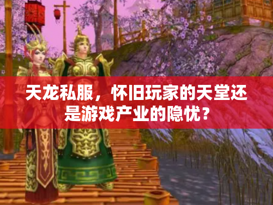 天龙私服，怀旧玩家的天堂还是游戏产业的隐忧？
