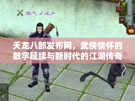 天龙八部发布网，武侠情怀的数字延续与新时代的江湖传奇