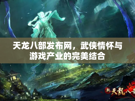 天龙八部发布网，武侠情怀与游戏产业的完美结合