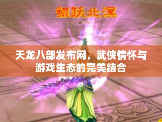 天龙八部发布网，武侠情怀与游戏生态的完美结合