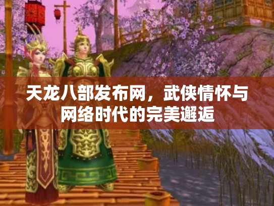 天龙八部发布网，武侠情怀与网络时代的完美邂逅