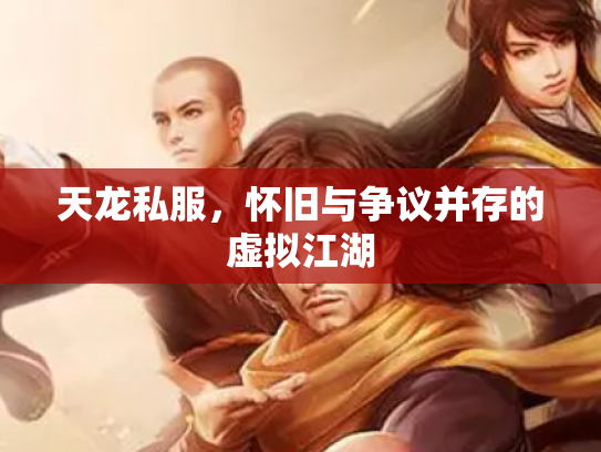 天龙私服，怀旧与争议并存的虚拟江湖