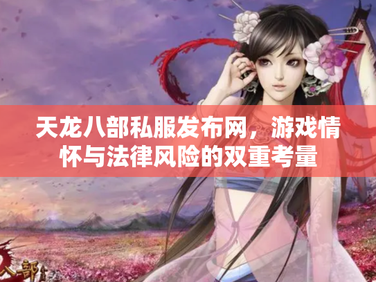 天龙八部私服发布网，游戏情怀与法律风险的双重考量