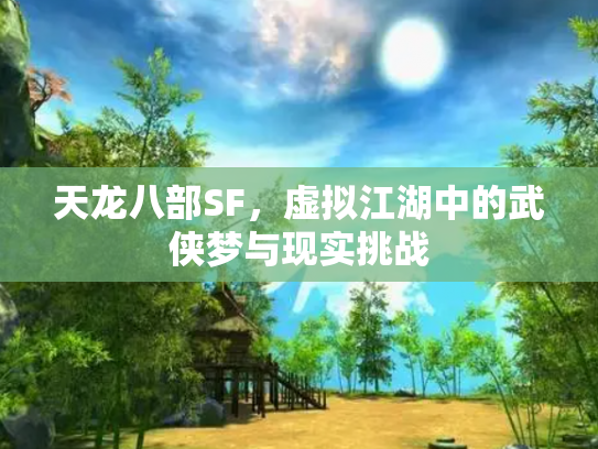 天龙八部SF，虚拟江湖中的武侠梦与现实挑战