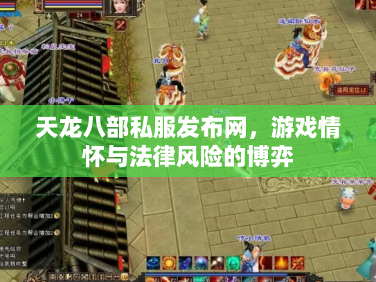天龙八部私服发布网，游戏情怀与法律风险的博弈