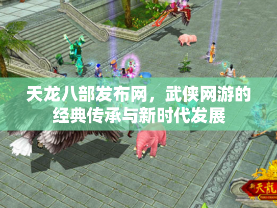 天龙八部发布网，武侠网游的经典传承与新时代发展