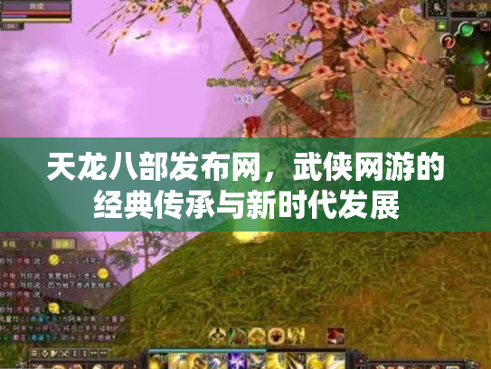 天龙八部发布网，武侠网游的经典传承与新时代发展