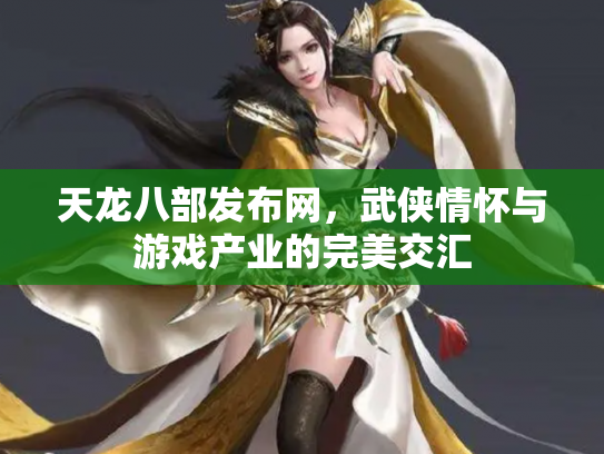 天龙八部发布网，武侠情怀与游戏产业的完美交汇