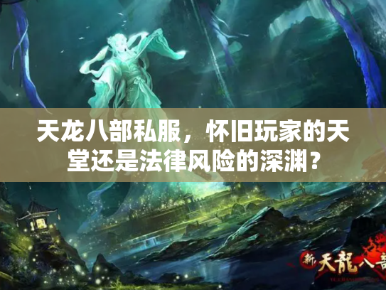 天龙八部私服，怀旧玩家的天堂还是法律风险的深渊？