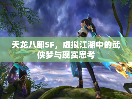 天龙八部SF，虚拟江湖中的武侠梦与现实思考