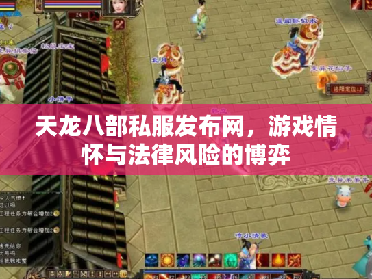 天龙八部私服发布网，游戏情怀与法律风险的博弈