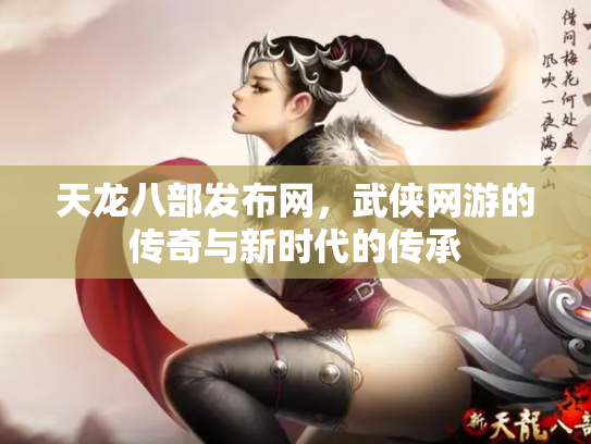 天龙八部发布网，武侠网游的传奇与新时代的传承