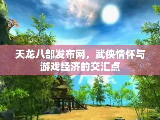 天龙八部发布网，武侠情怀与游戏经济的交汇点