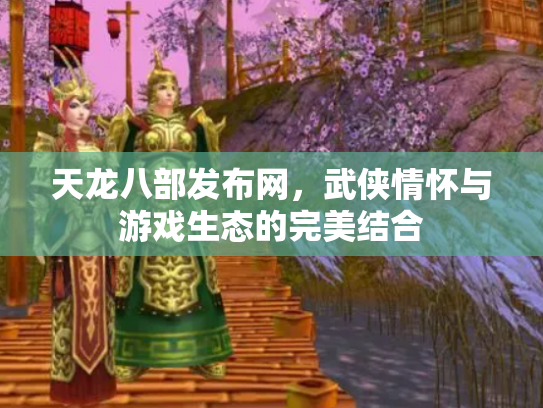 天龙八部发布网，武侠情怀与游戏生态的完美结合
