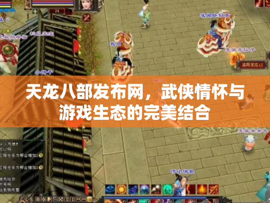 天龙八部发布网，武侠情怀与游戏生态的完美结合
