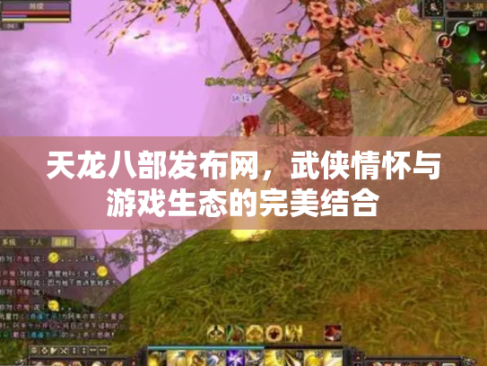 天龙八部发布网，武侠情怀与游戏生态的完美结合