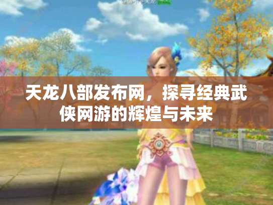 天龙八部发布网，探寻经典武侠网游的辉煌与未来