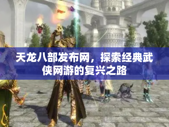 天龙八部发布网，探索经典武侠网游的复兴之路