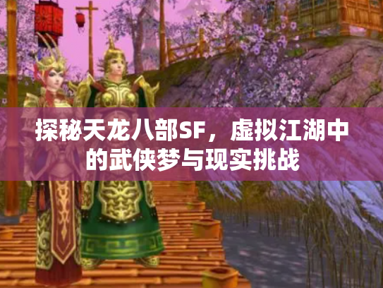 探秘天龙八部SF，虚拟江湖中的武侠梦与现实挑战