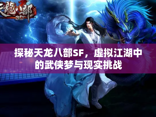探秘天龙八部SF，虚拟江湖中的武侠梦与现实挑战