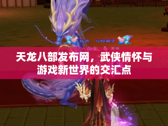 天龙八部发布网，武侠情怀与游戏新世界的交汇点