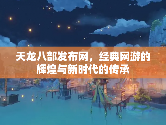天龙八部发布网，经典网游的辉煌与新时代的传承