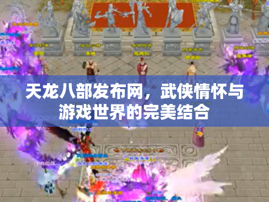 天龙八部发布网，武侠情怀与游戏世界的完美结合