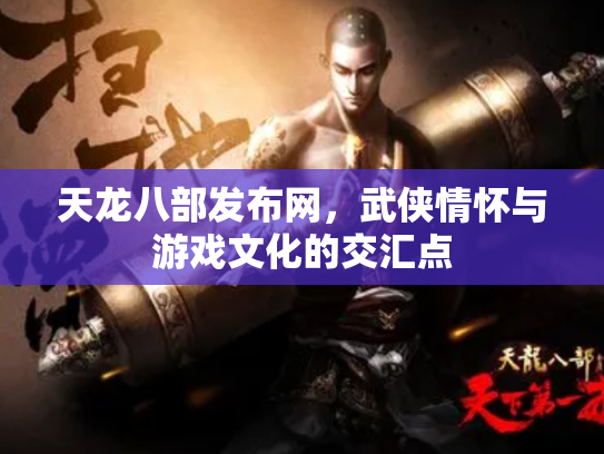 天龙八部发布网，武侠情怀与游戏文化的交汇点