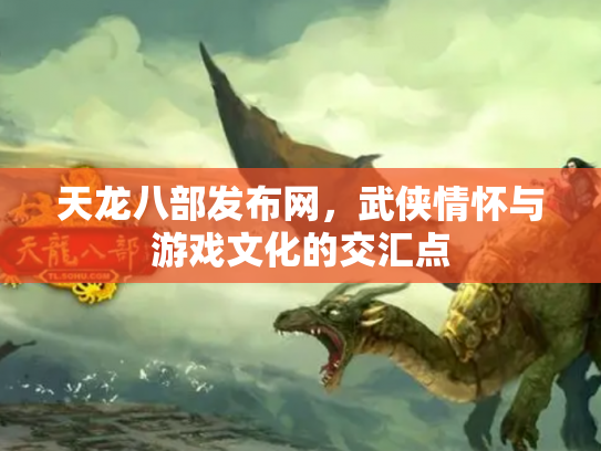 天龙八部发布网，武侠情怀与游戏文化的交汇点