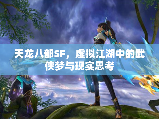 天龙八部SF，虚拟江湖中的武侠梦与现实思考