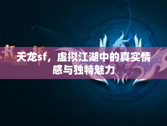 天龙sf，虚拟江湖中的真实情感与独特魅力